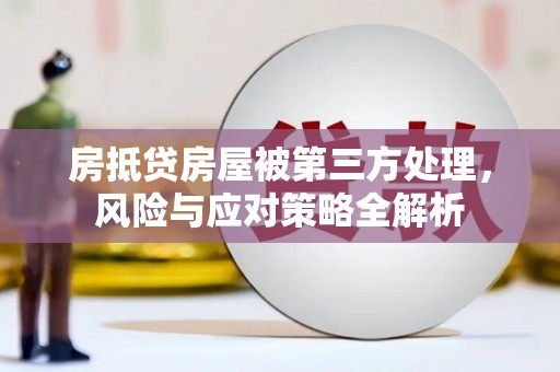 梅州房抵贷房屋被第三方处理，风险与应对策略全解析